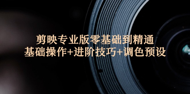 （12310期）剪映专业版零基础到精通：基础操作+进阶技巧+调色预设"-必智轻创社