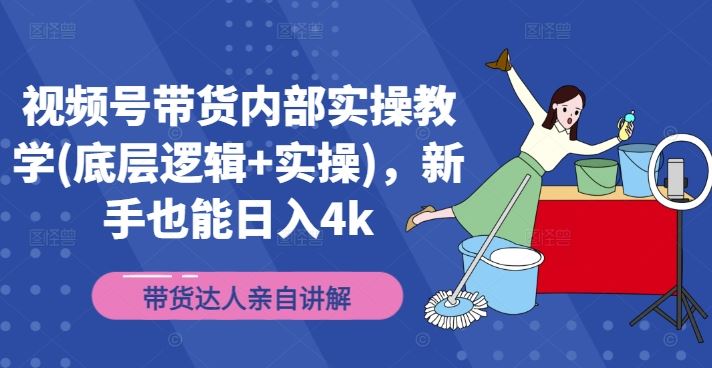 视频号带货内部实操教学(底层逻辑+实操)，新手也能日入4k-必智轻创社