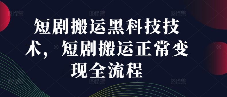 短剧搬运黑科技技术，短剧搬运正常变现全流程-必智轻创社