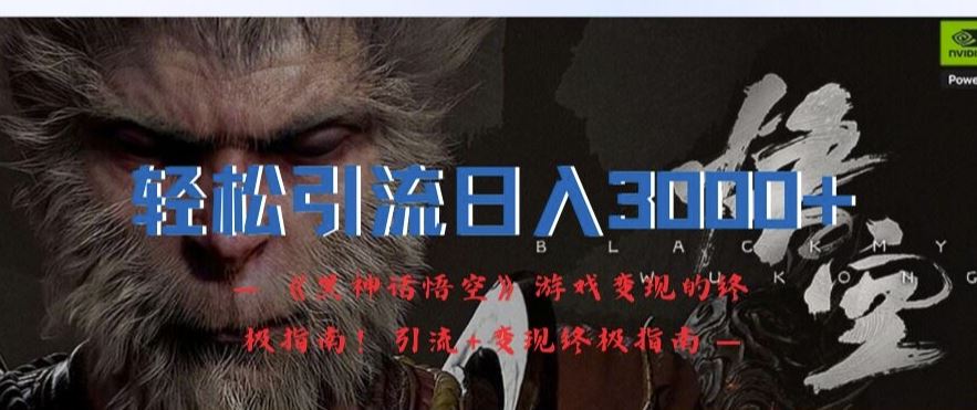 轻松引流日入3k，《黑神话悟空》游戏变现的终极指南!引流+变现终极指南-必智轻创社