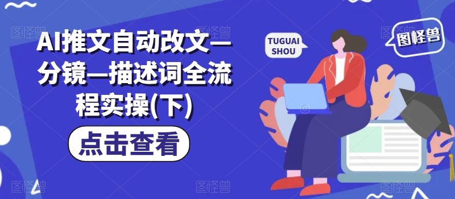 AI推文自动改文—分镜—描述词全流程实操(下)-必智轻创社