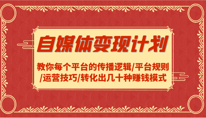 自媒体变现计划-教你每个平台的传播逻辑/平台规则/运营技巧/转化出几十种赚钱模式-必智轻创社