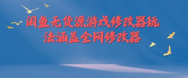 闲鱼无货源游戏修改器玩法涵盖全网修改器-必智轻创社