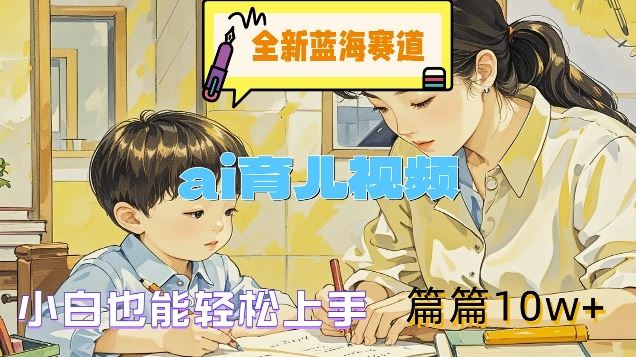 全新蓝海赛道-ai育儿视频，小白也能轻松上手，篇篇10w+【揭秘】-必智轻创社