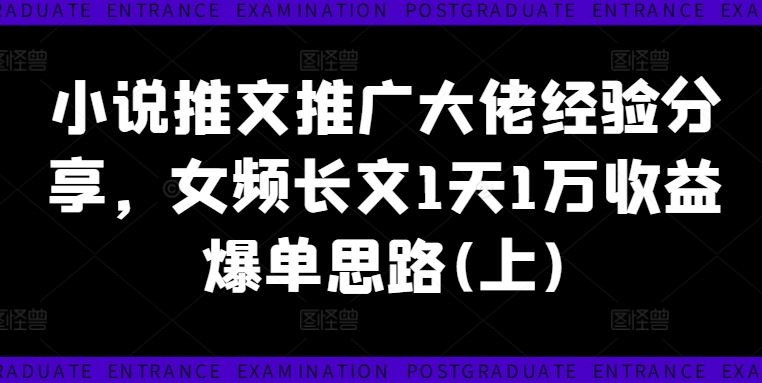 小说推文推广大佬经验分享，女频长文1天1万收益爆单思路(上)-必智轻创社
