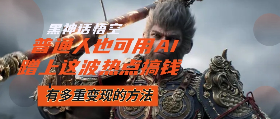 （12414期）黑神话悟空爆火，已经有人利用这波流量变现几十万，普通人也可用AI蹭上…-必智轻创社