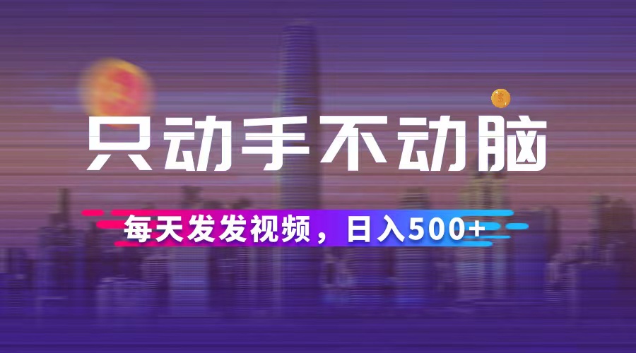 （12433期）只动手不动脑，每天发发视频，日入500+-必智轻创社