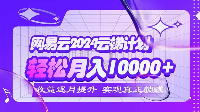 （12439期）2024网易云云梯计划  每月躺赚5000+-必智轻创社
