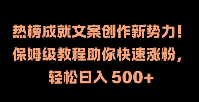 热榜成就文案创作新势力，保姆级教程助你快速涨粉，轻松日入 500+【揭秘】-必智轻创社