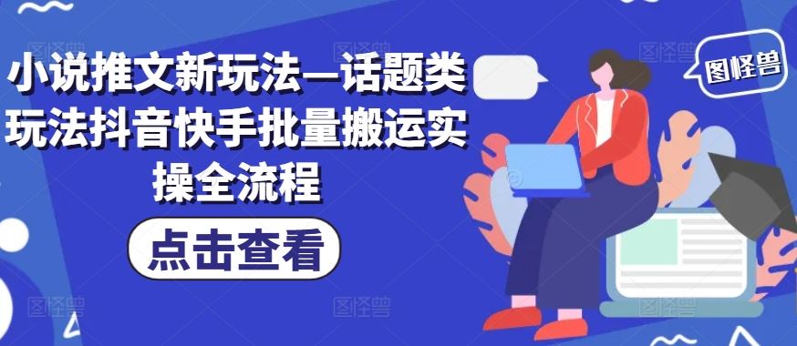 小说推文新玩法—话题类玩法抖音快手批量搬运实操全流程-必智轻创社