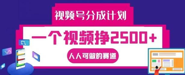 视频号分成计划，一个视频挣2500+，人人可做的赛道【揭秘】-必智轻创社