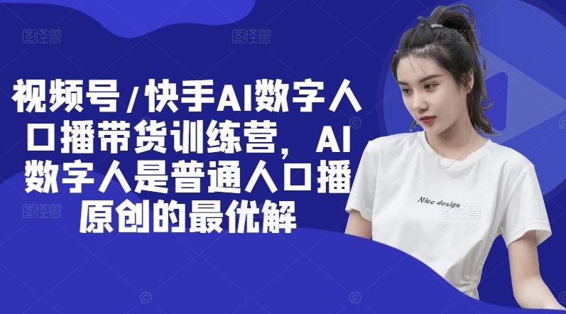 视频号/快手AI数字人口播带货训练营，AI数字人是普通人口播原创的最优解-必智轻创社