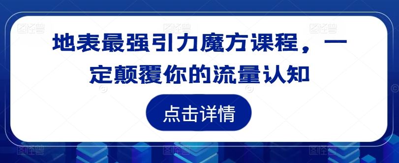 地表最强引力魔方课程，一定颠覆你的流量认知-必智轻创社