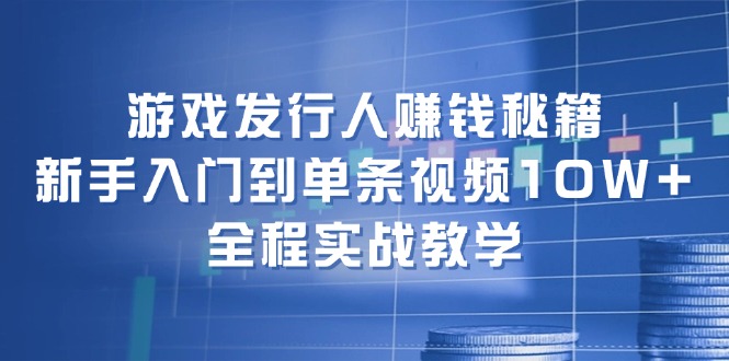 游戏发行人赚钱秘籍：新手入门到单条视频10W+，全程实战教学-必智轻创社