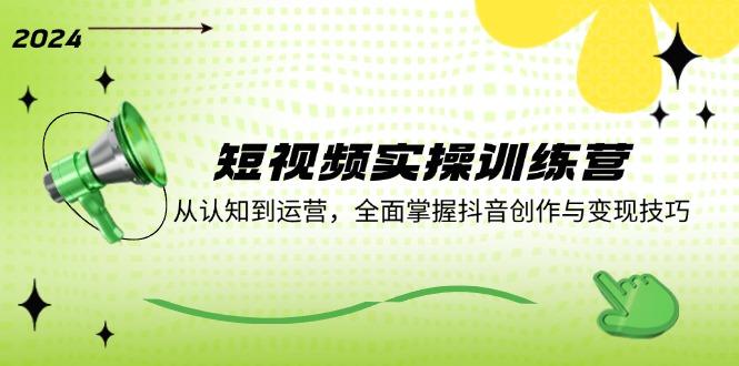 短视频实操训练营：从认知到运营，全面掌握抖音创作与变现技巧-必智轻创社
