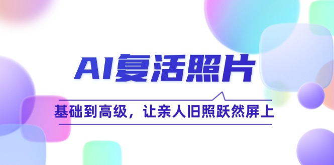 AI复活照片技巧课：基础到高级，让亲人旧照跃然屏上-必智轻创社