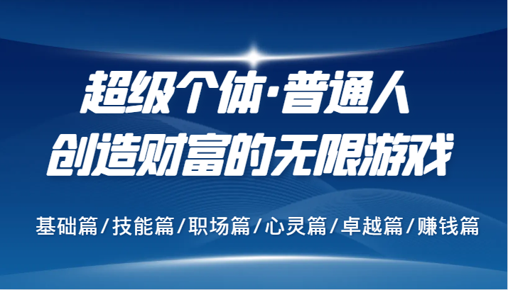 超级个体·普通人创造财富的无限游戏，基础篇/技能篇/职场篇/心灵篇/卓越篇/赚钱篇-必智轻创社