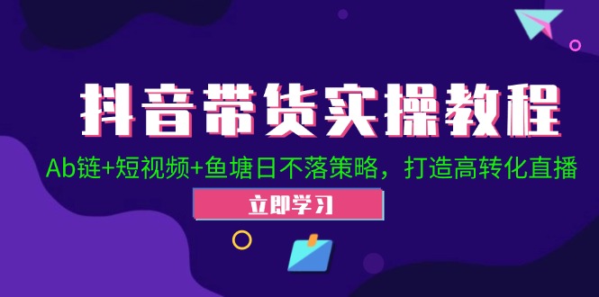 抖音带货实操教程！Ab链+短视频+鱼塘日不落策略，打造高转化直播-必智轻创社