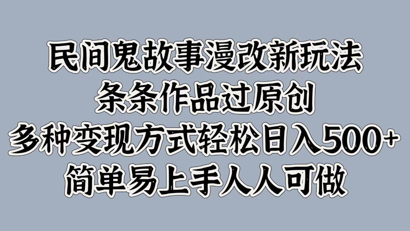 民间鬼故事漫改新玩法，条条作品过原创，多种变现方式轻松日入500+简单易上手人人可做-必智轻创社
