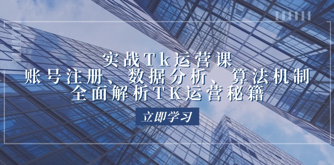 实战Tk运营实操：账号注册、数据分析、算法机制，全面解析TK运营秘籍-必智轻创社