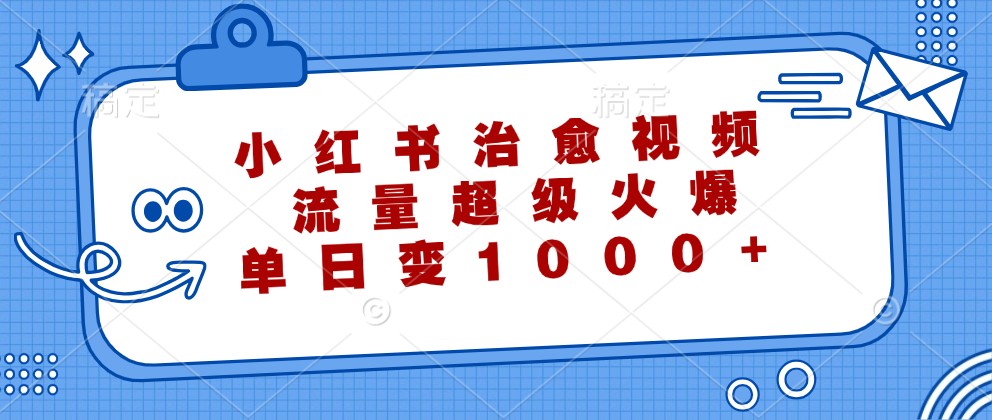 小红书治愈视频，流量超级火爆，单日变现1000+-必智轻创社