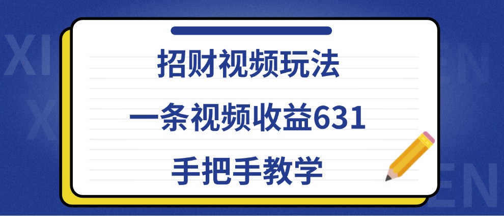 招财视频玩法，一条视频收益631，手把手教学-必智轻创社