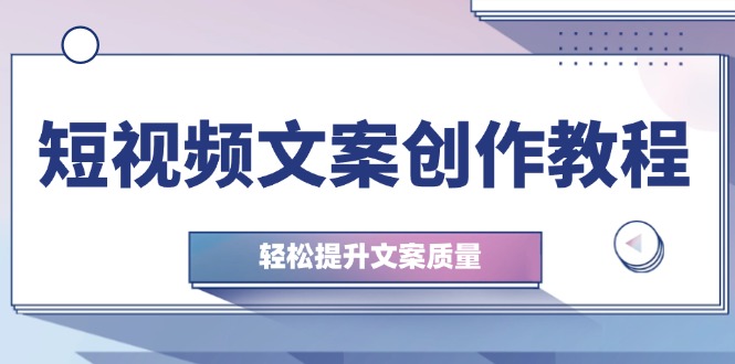 短视频文案创作教程：从钉子思维到实操结构整改，轻松提升文案质量-必智轻创社