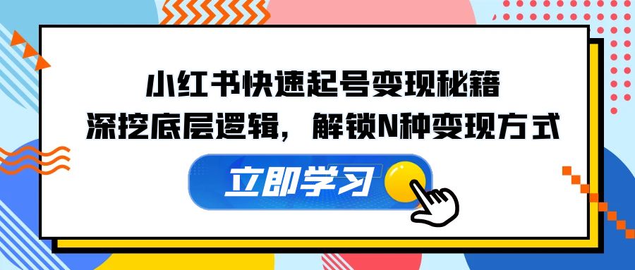 小红书快速起号变现秘籍：深挖底层逻辑，解锁N种变现方式-必智轻创社