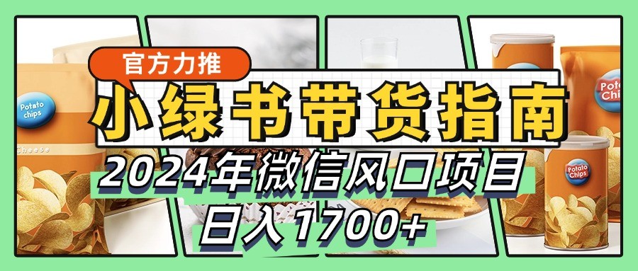 小绿书带货完全教学指南，2024年微信风口项目，日入1700+-必智轻创社