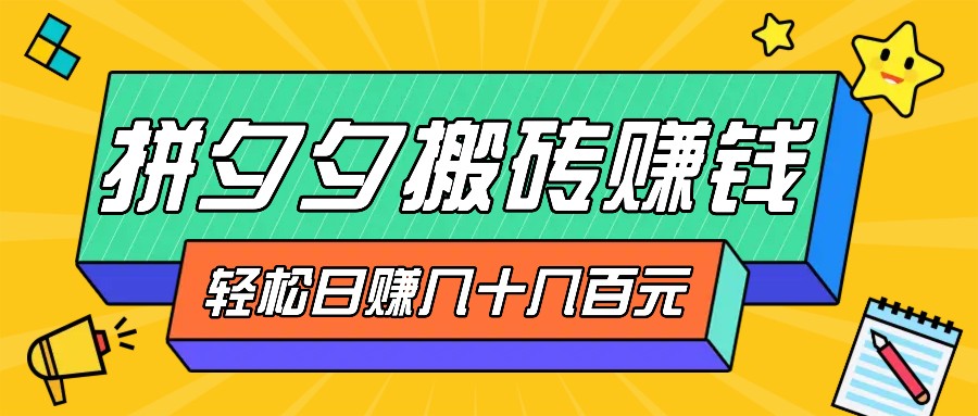 拼夕夕搬砖零撸新手小白可做，三重获利稳稳变现，无脑操作日入几十几百元-必智轻创社