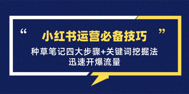 小红书运营必备技巧，种草笔记四大步骤+关键词挖掘法：迅速开爆流量-必智轻创社