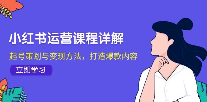 小红书运营课程详解：起号策划与变现方法，打造爆款内容-必智轻创社
