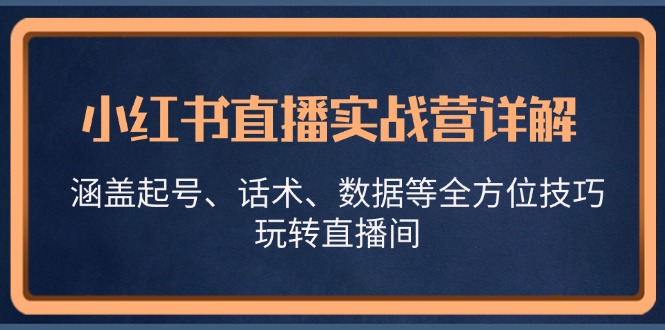 小红书直播实战营详解，涵盖起号、话术、数据等全方位技巧，玩转直播间-必智轻创社
