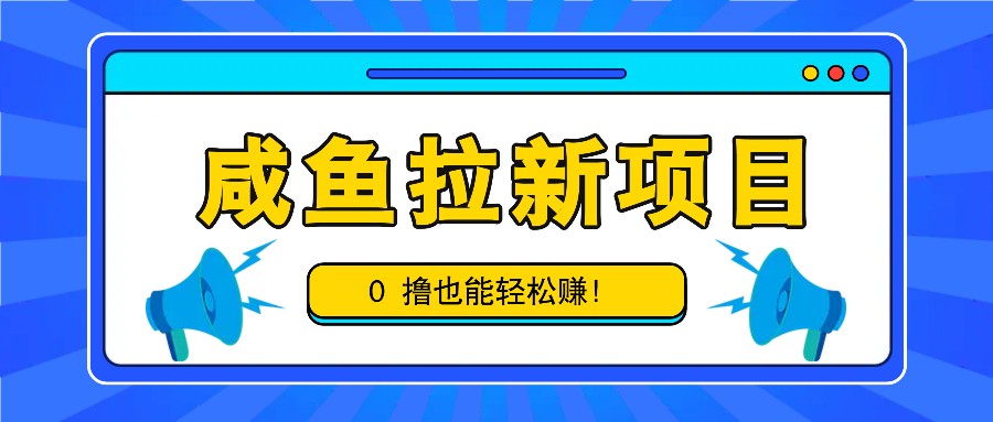 咸鱼拉新项目，拉新一单6-9元，0撸也能轻松赚，白撸几十几百！-必智轻创社