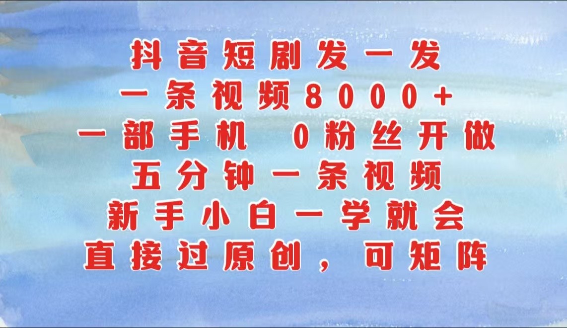 抖音短剧发一发，一条视频8000+，五分钟一条视频，新手小白一学就会，只要一部手机…-必智轻创社
