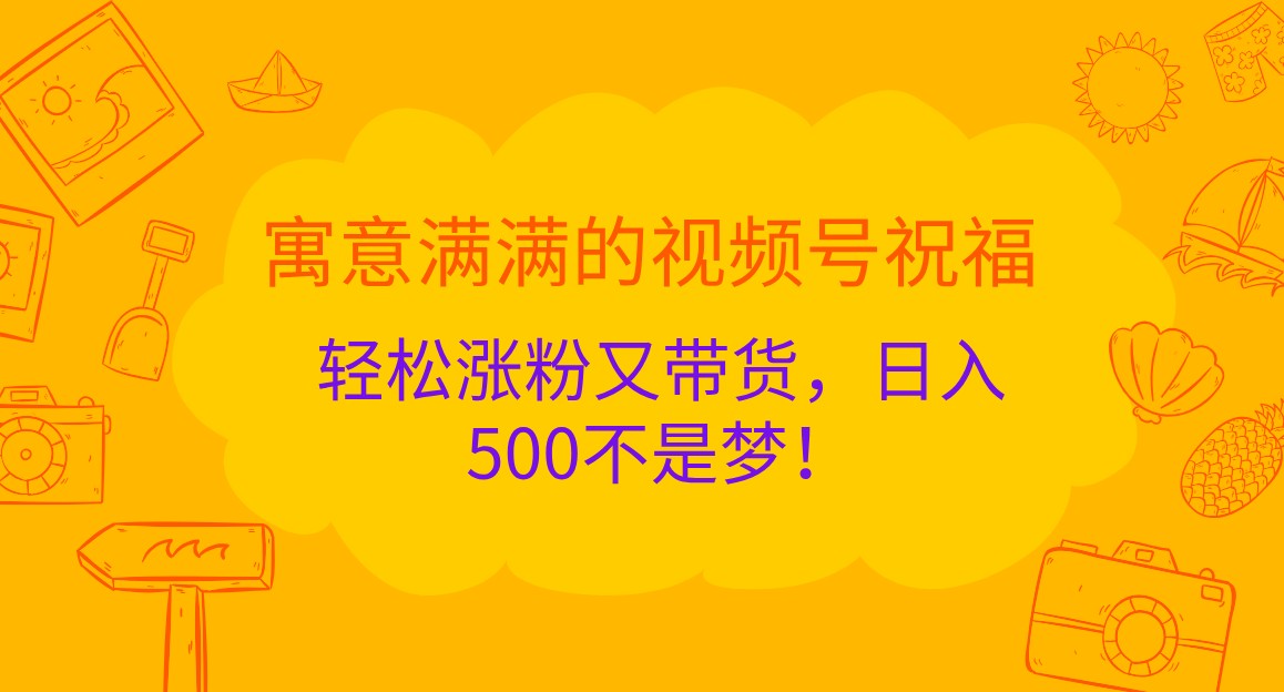 寓意满满的视频号祝福，轻松涨粉又带货，日入500不是梦！-必智轻创社