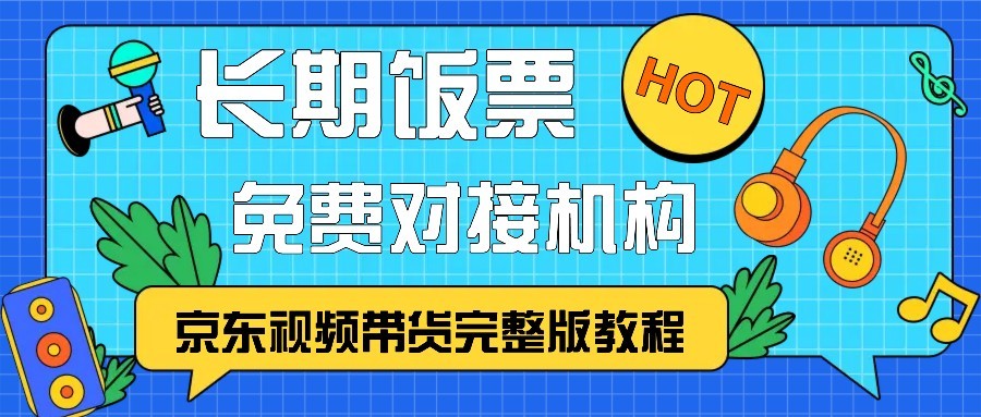京东视频带货完整版教程，长期饭票、免费对接机构-必智轻创社