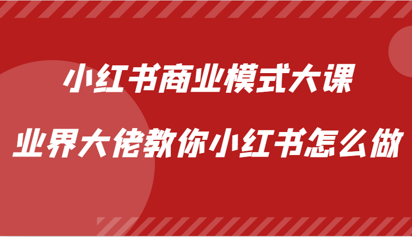 小红书商业模式大课，业界大佬教你小红书怎么做【视频课】-必智轻创社