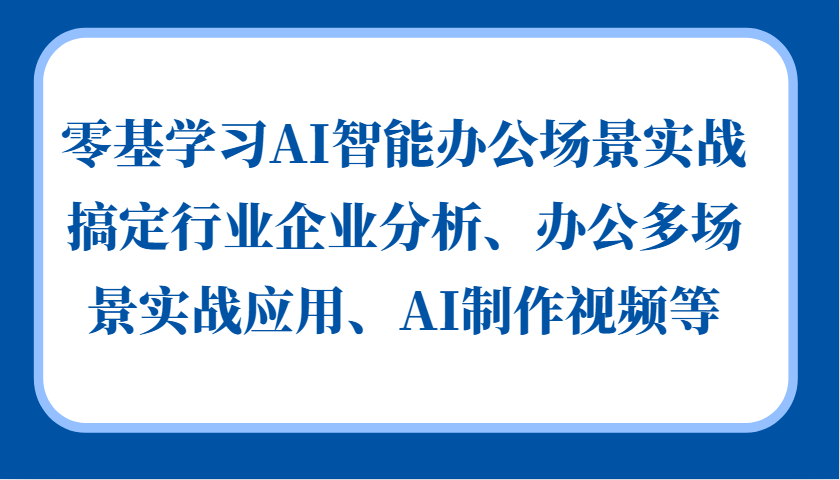 零基学习AI智能办公场景实战，搞定行业企业分析、办公多场景实战应用、AI制作视频等-必智轻创社