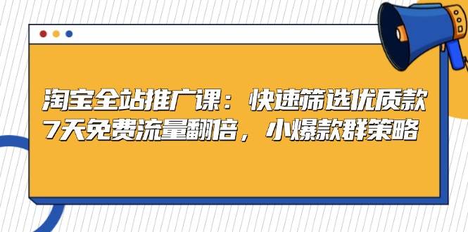淘宝全站推广课：快速筛选优质款，7天免费流量翻倍，小爆款群策略-必智轻创社