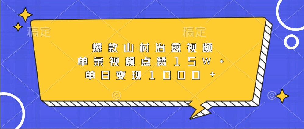 爆款山村治愈视频，单条视频点赞15W+，单日变现1000+-必智轻创社