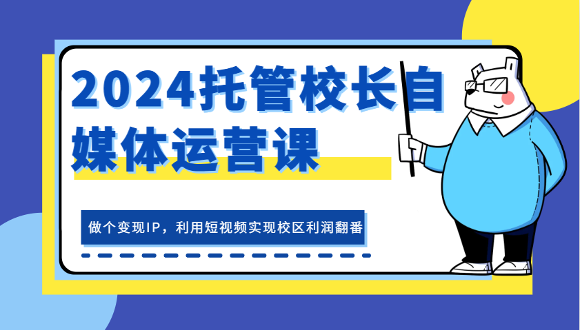2024托管校长自媒体运营课，做个变现IP，利用短视频实现校区利润翻番-必智轻创社