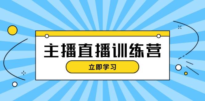 主播直播特训营：抖音直播间运营知识+开播准备+流量考核，轻松上手-必智轻创社