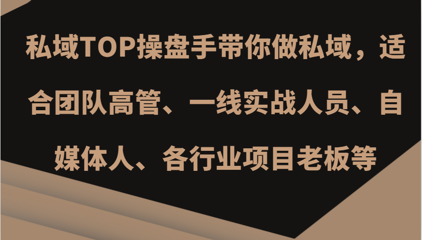私域TOP操盘手带你做私域，适合团队高管、一线实战人员、自媒体人、各行业项目老板等-必智轻创社
