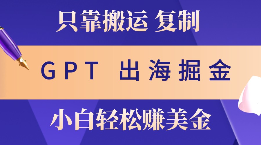 出海掘金搬运，赚老外美金，月入3w+，仅需GPT粘贴复制，小白也能玩转-必智轻创社