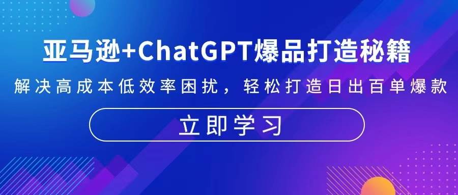 亚马逊+ChatGPT爆品打造秘籍：解决高成本低效率困扰 轻松打造日出百单爆款-必智轻创社