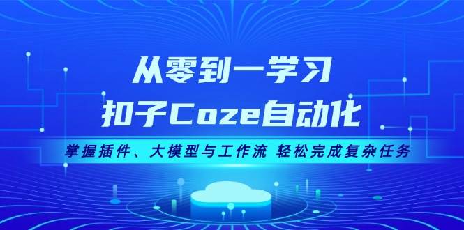 从零到一学习扣子Coze自动化，掌握插件、大模型与工作流 轻松完成复杂任务-必智轻创社