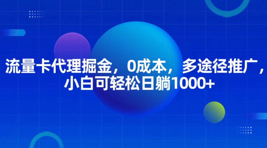 流量卡代理掘金，0成本，多途径推广，小白可轻松日躺1000+-必智轻创社