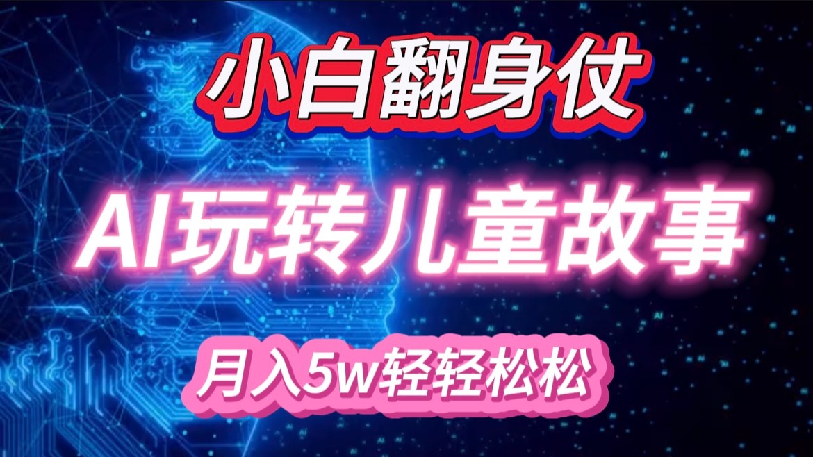 小白大翻身！靠AI玩转绘本故事，月入 5w+，轻松得很！-必智轻创社