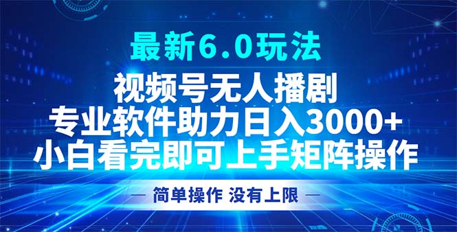 视频号最新6.0玩法，无人播剧，轻松日入3000+-必智轻创社